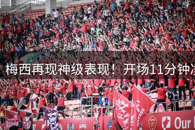 梅西再现神级表现！开场11分钟凌空斩斩获生涯第920球助迈阿密扳平